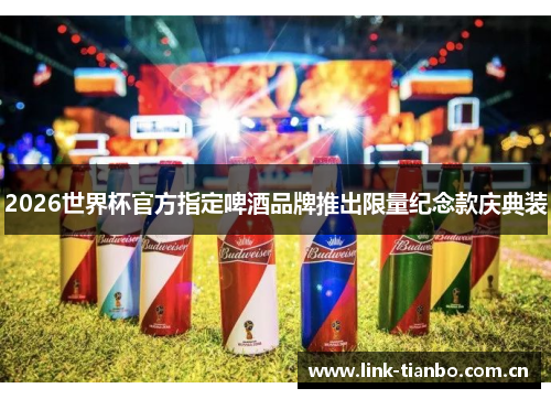 2026世界杯官方指定啤酒品牌推出限量纪念款庆典装 2026世界杯官方指定啤酒品牌推出限量纪念款庆典装