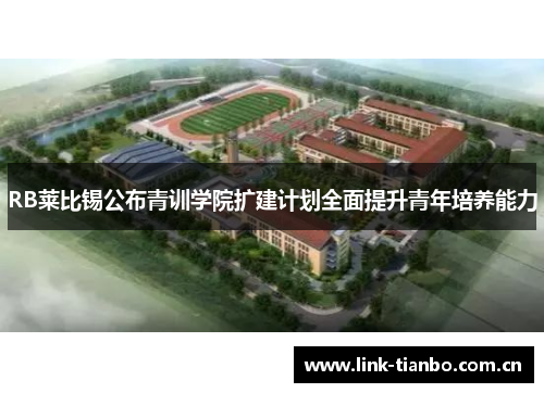 RB莱比锡公布青训学院扩建计划全面提升青年培养能力 RB莱比锡公布青训学院扩建计划全面提升青年培养能力