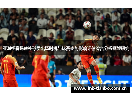 亚洲杯赛场替补球员出场时机与比赛走势影响评估综合分析框架研究