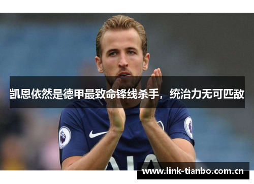 凯恩依然是德甲最致命锋线杀手,统治力无可匹敌 凯恩依然是德甲最致命锋线杀手,统治力无可匹敌