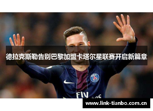 德拉克斯勒告别巴黎加盟卡塔尔星联赛开启新篇章 德拉克斯勒告别巴黎加盟卡塔尔星联赛开启新篇章