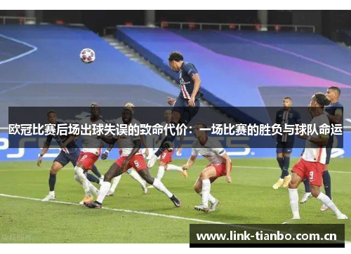 欧冠比赛后场出球失误的致命代价:一场比赛的胜负与球队命运 欧冠比赛后场出球失误的致命代价:一场比赛的胜负与球队命运