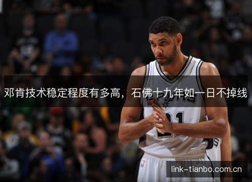 邓肯技术稳定程度有多高，石佛十九年如一日不掉线